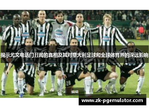 揭示尤文电话门丑闻的真相及其对意大利足球和全球体育界的深远影响 揭示尤文电话门丑闻的真相及其对意大利足球和全球体育界的深远影响