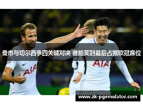 曼市与切尔西争四关键对决 谁能笑到最后占据欧冠席位