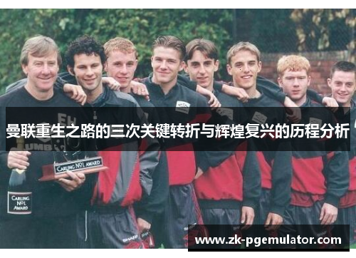 曼联重生之路的三次关键转折与辉煌复兴的历程分析 曼联重生之路的三次关键转折与辉煌复兴的历程分析