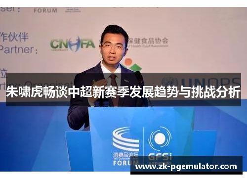 朱啸虎畅谈中超新赛季发展趋势与挑战分析 朱啸虎畅谈中超新赛季发展趋势与挑战分析