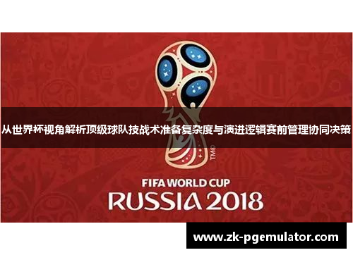 从世界杯视角解析顶级球队技战术准备复杂度与演进逻辑赛前管理协同决策