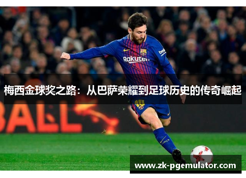 梅西金球奖之路：从巴萨荣耀到足球历史的传奇崛起