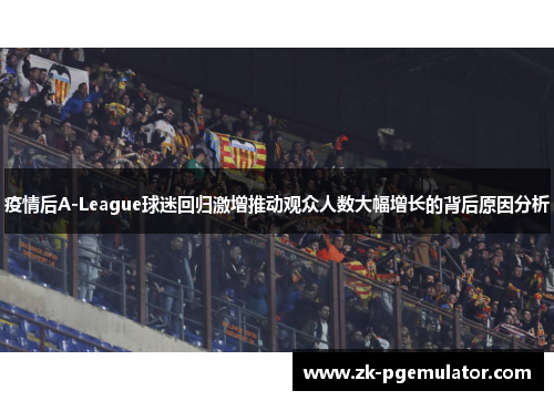 疫情后A-League球迷回归激增推动观众人数大幅增长的背后原因分析