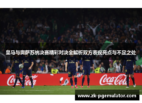皇马与奥萨苏纳决赛精彩对决全解析双方表现亮点与不足之处