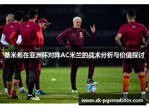 基米希在亚洲杯对阵AC米兰的战术分析与价值探讨 基米希在亚洲杯对阵AC米兰的战术分析与价值探讨