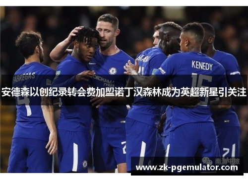 安德森以创纪录转会费加盟诺丁汉森林成为英超新星引关注 安德森以创纪录转会费加盟诺丁汉森林成为英超新星引关注