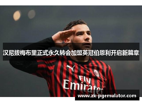 汉尼拔梅布里正式永久转会加盟英冠伯恩利开启新篇章 汉尼拔梅布里正式永久转会加盟英冠伯恩利开启新篇章