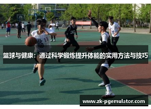 篮球与健康:通过科学锻炼提升体能的实用方法与技巧 篮球与健康:通过科学锻炼提升体能的实用方法与技巧