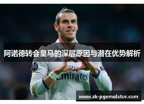 阿诺德转会皇马的深层原因与潜在优势解析 阿诺德转会皇马的深层原因与潜在优势解析